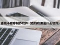 海丰连线小程序制作软件（连线应用是什么软件）