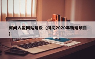 海丰河间大型网站建设（河间2020年新建项目）