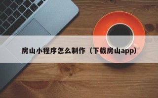 海丰房山小程序怎么制作（下载房山app）