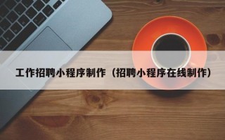 海丰工作招聘小程序制作（招聘小程序在线制作）