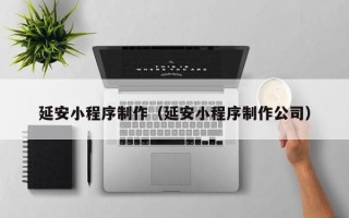 海丰延安小程序制作（延安小程序制作公司）