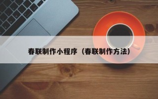 海丰春联制作小程序（春联制作方法）