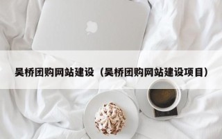 海丰吴桥团购网站建设（吴桥团购网站建设项目）